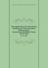 Sitzungsberichte der Kaiserlichen Akademie der Wissenschaften. Mathematisch-Naturwissenschaftliche Classe. bd. 89 1884