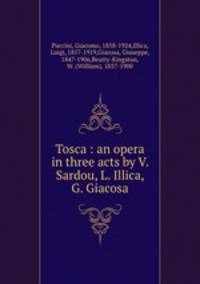 Tosca : an opera in three acts by V. Sardou, L. Illica, G. Giacosa