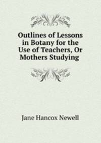 Outlines of Lessons in Botany for the Use of Teachers, Or Mothers Studying .