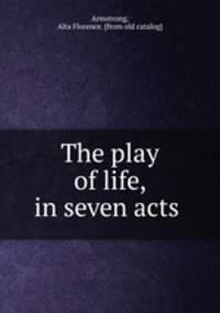 The play of life, in seven acts