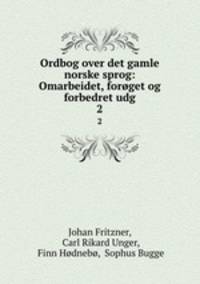Ordbog over det gamle norske sprog: Omarbeidet, forget og forbedret udg. 2