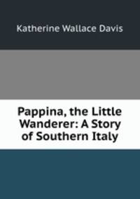 Pappina, the Little Wanderer: A Story of Southern Italy