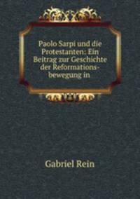 Paolo Sarpi und die Protestanten. Ein Beitrag zur Geschichte der Reformations-bewegung in venedig im anfang des siebzehnten jahrhunderts