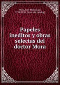 Papeles ineditos y obras selectas del doctor Mora