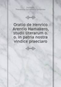 Oratio de Henrico Arentio Hamakero, studii literarum o. o. in patria nostra vindice praeclaro
