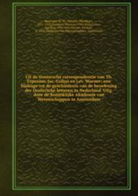 Uit de Oostersche correspondentie van Th. Erpenius, Jac. Golius en Lev. Warner; een bijdrage tot de geschiedenis van de beoefening der Oostersche letteren in Nederland. Uitg. door de Koninklijke Akademie van Wetenschappen te Amsterdam