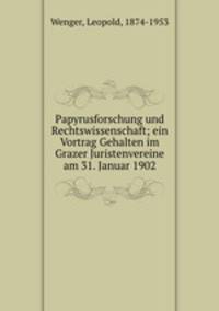 Papyrusforschung und Rechtswissenschaft; ein Vortrag Gehalten im Grazer Juristenvereine am 31. Januar 1902
