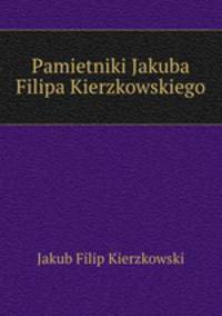 Pamietniki Jakuba Filipa Kierzkowskiego