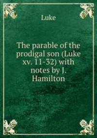 The parable of the prodigal son (Luke xv. 11-32) with notes by J. Hamilton