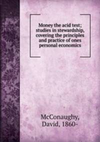 Money the acid test; studies in stewardship, covering the principles and practice of ones personal economics