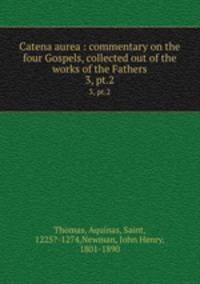 Catena aurea : commentary on the four Gospels, collected out of the works of the Fathers. 3, pt.2