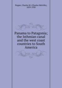 Panama to Patagonia; the Isthmian canal and the west coast countries to South America