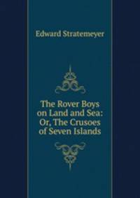 The Rover Boys on Land and Sea: Or, The Crusoes of Seven Islands