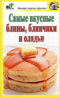 Самые вкусные блины, блинчики и оладьи