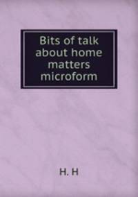 Bits of talk about home matters microform