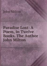Paradise Lost: A Poem, in Twelve Books. The Author John Milton