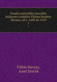 Pamti nejvyho kancle krlovstv eskho Vilma Hrabte Slavaty, od L. 1608 do 1619. 1