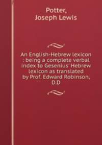 An English-Hebrew lexicon : being a complete verbal index to Gesenius` Hebrew lexicon as translated by Prof. Edward Robinson, D.D.
