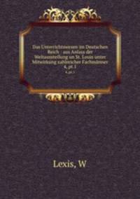 Das Unterrichtswesen im Deutschen Reich : aus Anlass der Weltausstellung un St. Louis unter Mitwirkung zahlreicher Fachmnner. 4, pt.1
