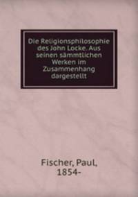 Die Religionsphilosophie des John Locke. Aus seinen smmtlichen Werken im Zusammenhang dargestellt