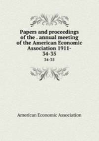 Papers and proceedings of the . annual meeting of the American Economic Association 1911-. 34-35