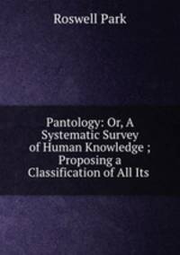 Pantology: Or, A Systematic Survey of Human Knowledge ; Proposing a Classification of All Its .
