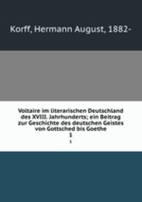 Voltaire im literarischen Deutschland des XVIII. Jahrhunderts; ein Beitrag zur Geschichte des deutschen Geistes von Gottsched bis Goethe. 1