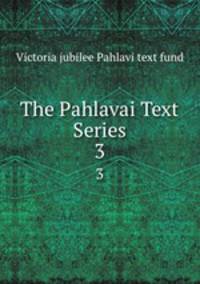 The Pahlavai Text Series. 3