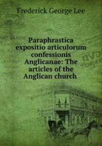 Paraphrastica expositio articulorum confessionis Anglicanae: The articles of the Anglican church .