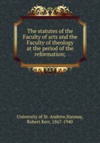 The statutes of the Faculty of arts and the Faculty of theology at the period of the reformation;