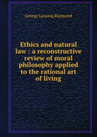 Ethics and natural law : a reconstructive review of moral philosophy applied to the rational art of living