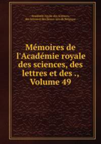Mmoires de l`Acadmie royale des sciences, des lettres et des ., Volume 49