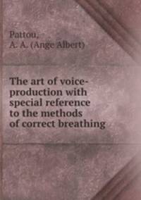 The art of voice-production with special reference to the methods of correct breathing