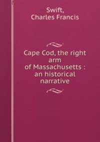 Cape Cod, the right arm of Massachusetts : an historical narrative