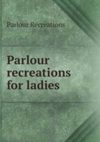 Parlour recreations for ladies