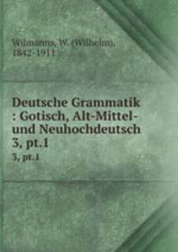Deutsche Grammatik : Gotisch, Alt-Mittel- und Neuhochdeutsch. 3, pt.1