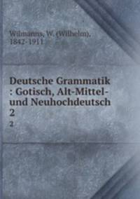 Deutsche Grammatik : Gotisch, Alt-Mittel- und Neuhochdeutsch. 2