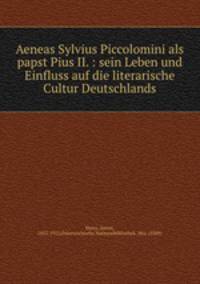 Aeneas Sylvius Piccolomini als papst Pius II. : sein Leben und Einfluss auf die literarische Cultur Deutschlands