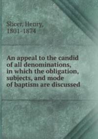 An appeal to the candid of all denominations, in which the obligation, subjects, and mode of baptism are discussed