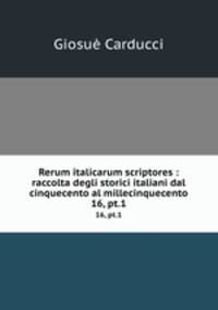 Rerum italicarum scriptores : raccolta degli storici italiani dal cinquecento al millecinquecento. 16, pt.1