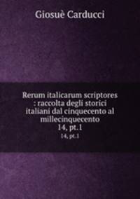 Rerum italicarum scriptores : raccolta degli storici italiani dal cinquecento al millecinquecento. 14, pt.1