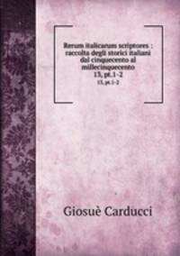 Rerum italicarum scriptores : raccolta degli storici italiani dal cinquecento al millecinquecento. 13, pt.1-2