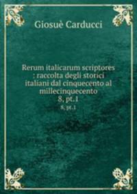 Rerum italicarum scriptores : raccolta degli storici italiani dal cinquecento al millecinquecento. 8, pt.1
