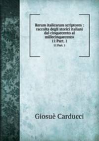 Rerum italicarum scriptores : raccolta degli storici italiani dal cinquecento al millecinquecento. 11 Part. 1