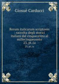 Rerum italicarum scriptores : raccolta degli storici italiani dal cinquecento al millecinquecento. 23, pt.1a