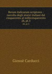Rerum italicarum scriptores : raccolta degli storici italiani dal cinquecento al millecinquecento. 28, pt.3