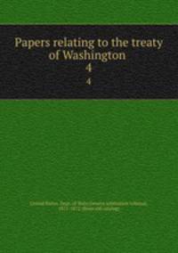 Papers relating to the treaty of Washington . 4