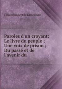 Paroles d`un croyant: Le livre du peuple ; Une voix de prison ; Du pass et de l`avenir du .