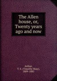 The Allen house, or, Twenty years ago and now