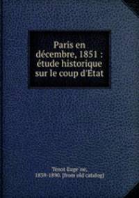 Paris en decembre, 1851 : etude historique sur le coup d`Etat